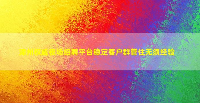 漳州权威夜场招聘平台稳定客户群管住无须经验